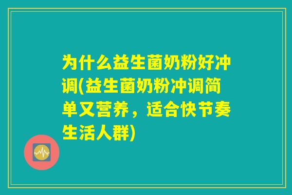 为什么益生菌奶粉好冲调(益生菌奶粉冲调简单又营养,适合快节奏生活人群) 为什么益生菌奶粉好冲调(益生菌奶粉冲调简单又营养,适合快节奏生活人群)