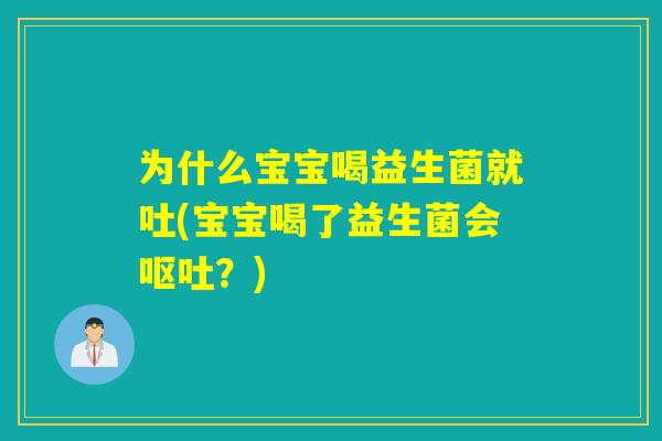 为什么宝宝喝益生菌就吐(宝宝喝了益生菌会?) 为什么宝宝喝益生菌就吐(宝宝喝了益生菌会?)