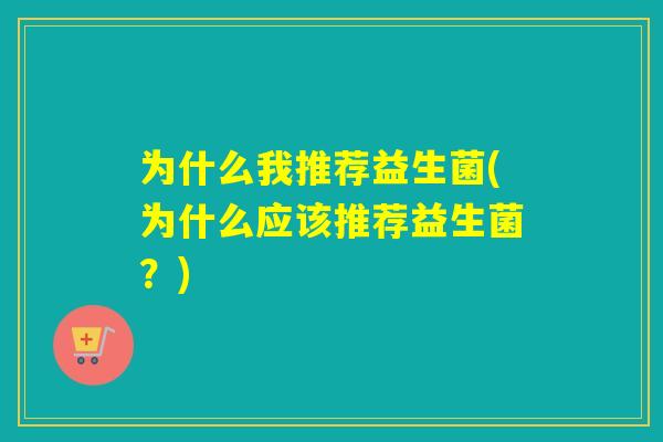 为什么我推荐益生菌(为什么应该推荐益生菌？)