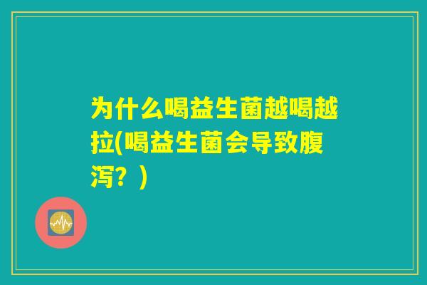 为什么喝益生菌越喝越拉(喝益生菌会导致腹泻？)