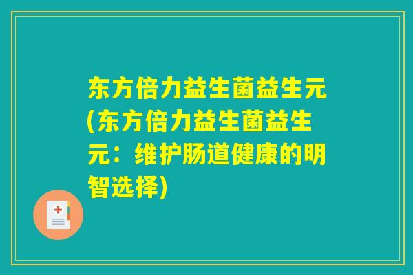 东方倍力益生菌益生元(东方倍力益生菌益生元：维护肠道健康的明智选择)
