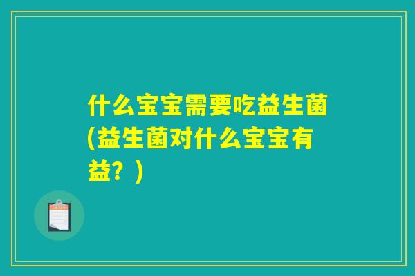 什么宝宝需要吃益生菌(益生菌对什么宝宝有益？)
