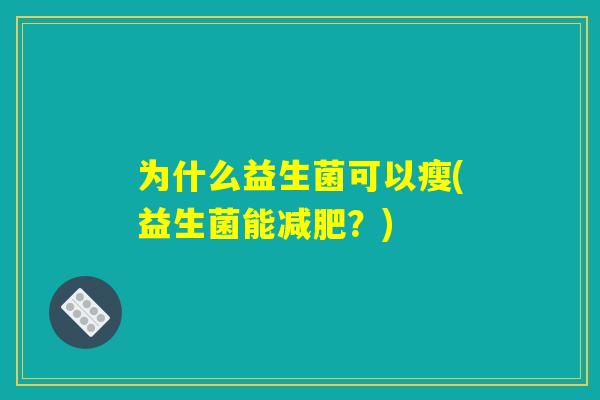 为什么益生菌可以瘦(益生菌能减肥？)