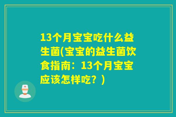 13个月宝宝吃什么益生菌(宝宝的益生菌饮食指南：13个月宝宝应该怎样吃？)
