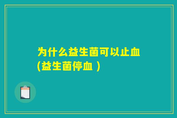 为什么益生菌可以止血(益生菌停血 )