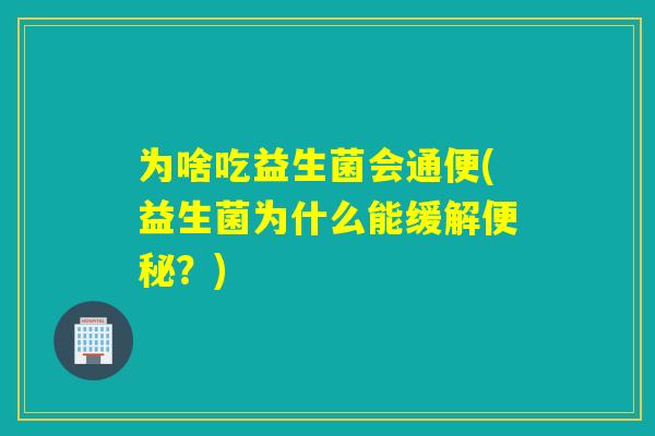 为啥吃益生菌会通便(益生菌为什么能缓解便秘？)