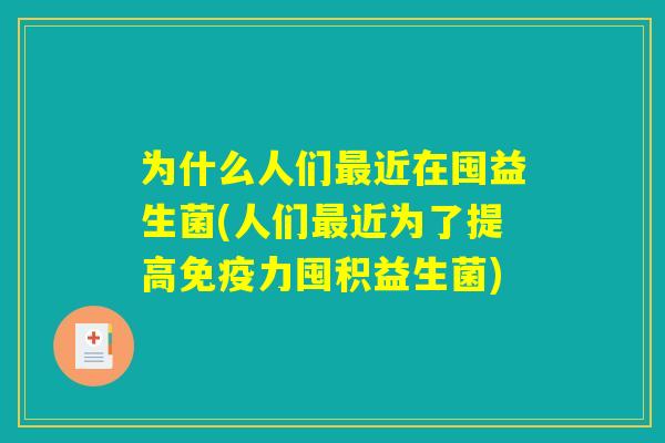 为什么人们最近在囤益生菌(人们最近为了提高免疫力囤积益生菌)