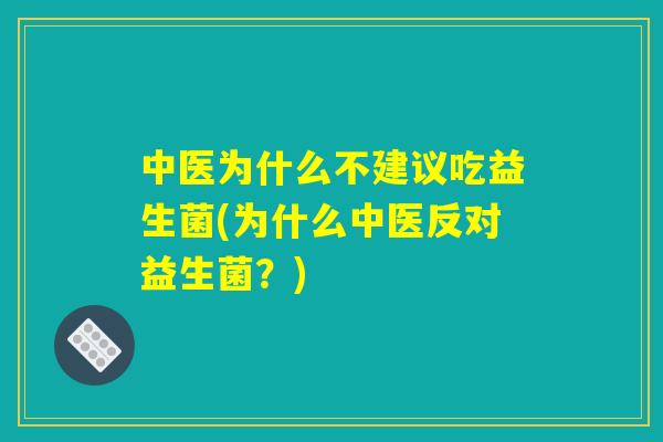 中医为什么不建议吃益生菌(为什么中医反对益生菌？)