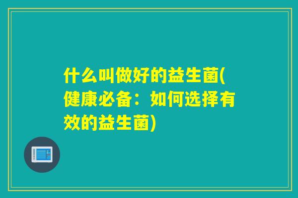 什么叫做好的益生菌(健康必备：如何选择有效的益生菌)
