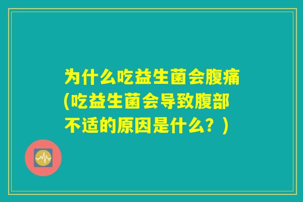 为什么吃益生菌会腹痛(吃益生菌会导致腹部不适的原因是什么？)