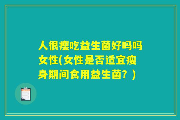 人很瘦吃益生菌好吗吗女性(女性是否适宜瘦身期间食用益生菌？)
