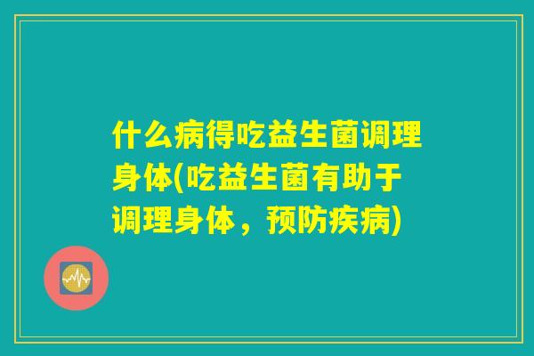 什么病得吃益生菌调理身体(吃益生菌有助于调理身体，预防疾病)