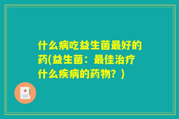 什么病吃益生菌最好的药(益生菌：最佳治疗什么疾病的药物？)