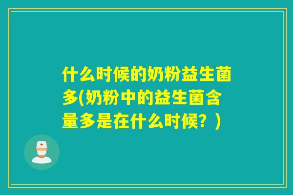 什么时候的奶粉益生菌多(奶粉中的益生菌含量多是在什么时候？)