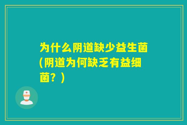 为什么阴道缺少益生菌(阴道为何缺乏有益细菌？)