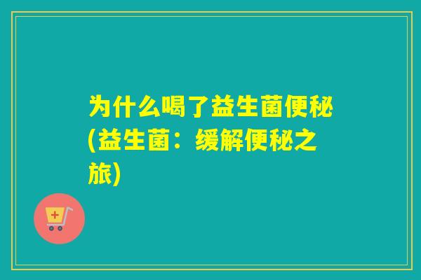 为什么喝了益生菌便秘(益生菌：缓解便秘之旅)