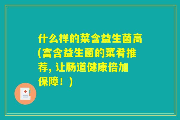 什么样的菜含益生菌高(富含益生菌的菜肴推荐, 让肠道健康倍加保障！)