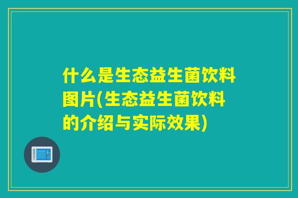 什么是生态益生菌饮料图片(生态益生菌饮料的介绍与实际效果)