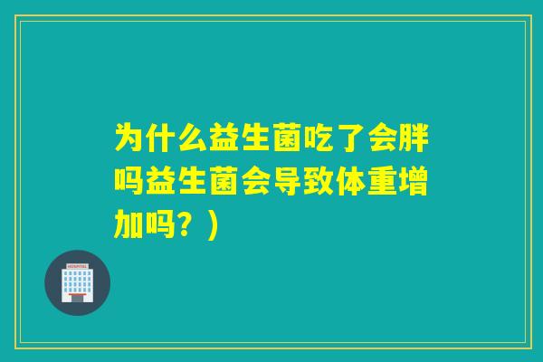 为什么益生菌吃了会胖吗益生菌会导致体重增加吗？)