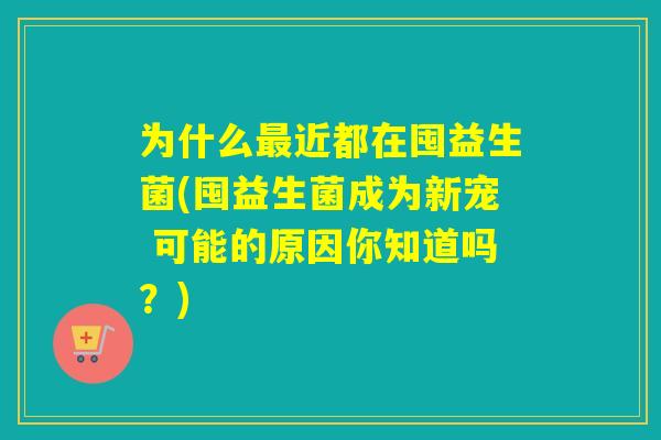 为什么最近都在囤益生菌(囤益生菌成为新宠 可能的原因你知道吗？)