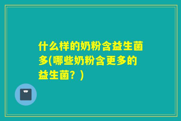 什么样的奶粉含益生菌多(哪些奶粉含更多的益生菌？)
