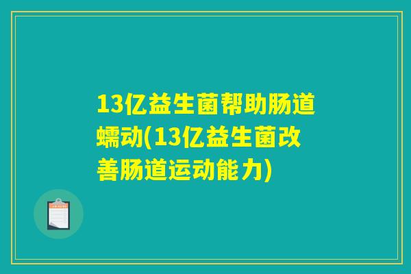 13亿益生菌帮助肠道蠕动(13亿益生菌改善肠道运动能力)