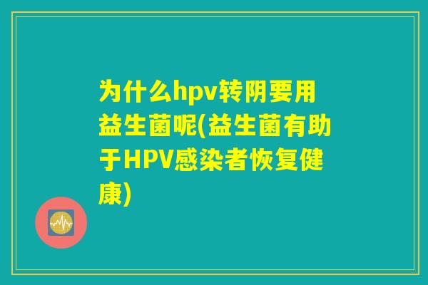 为什么hpv转阴要用益生菌呢(益生菌有助于HPV感染者恢复健康)
