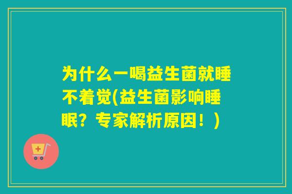 为什么一喝益生菌就睡不着觉(益生菌影响睡眠？专家解析原因！)