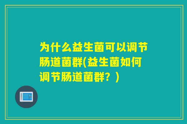 为什么益生菌可以调节肠道菌群(益生菌如何调节肠道菌群？)