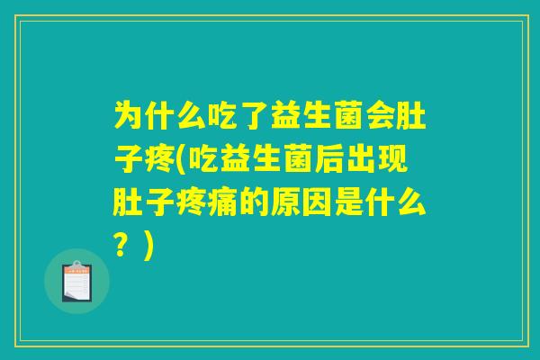 为什么吃了益生菌会肚子疼(吃益生菌后出现肚子疼痛的原因是什么？)