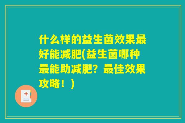什么样的益生菌效果最好能减肥(益生菌哪种最能助减肥？最佳效果攻略！)