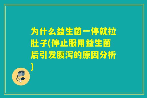 为什么益生菌一停就拉肚子(停止服用益生菌后引发的原因分析) 为什么益生菌一停就拉肚子(停止服用益生菌后引发的原因分析)