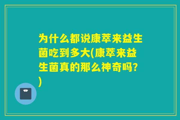 为什么都说康萃来益生菌吃到多大(康萃来益生菌真的那么神奇吗？)