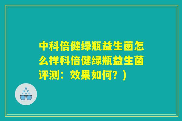 中科倍健绿瓶益生菌怎么样科倍健绿瓶益生菌评测：效果如何？)
