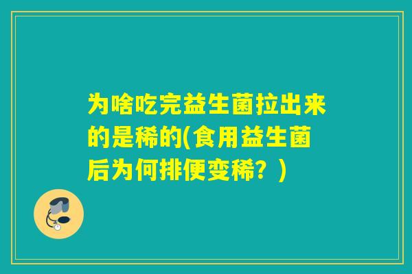 为啥吃完益生菌拉出来的是稀的(食用益生菌后为何排便变稀？)