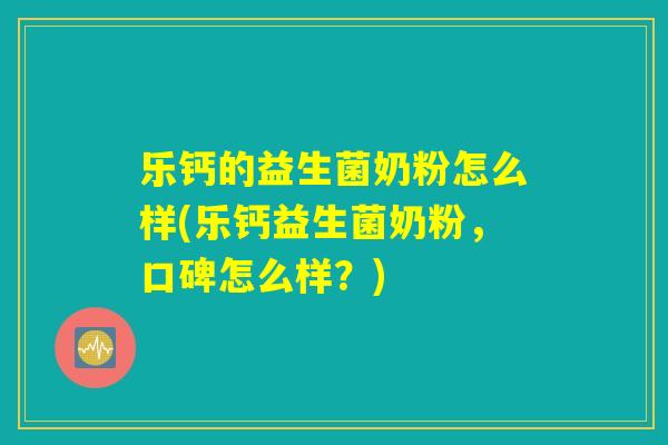 乐钙的益生菌奶粉怎么样(乐钙益生菌奶粉，口碑怎么样？)
