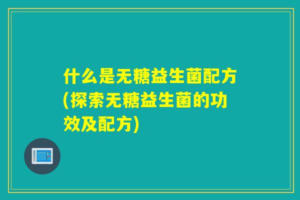 什么是无糖益生菌配方(探索无糖益生菌的功效及配方)