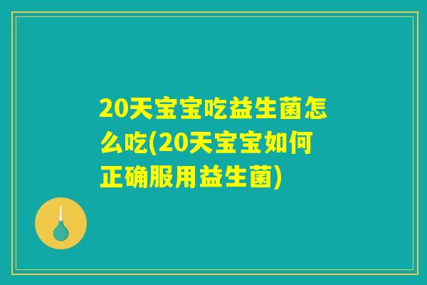 20天宝宝吃益生菌怎么吃(20天宝宝如何正确服用益生菌)