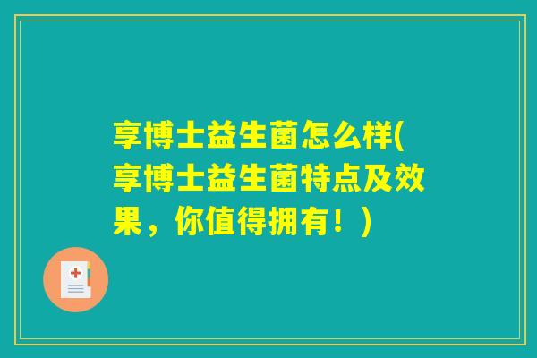 享博士益生菌怎么样(享博士益生菌特点及效果，你值得拥有！)