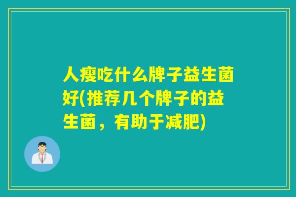 人瘦吃什么牌子益生菌好(推荐几个牌子的益生菌，有助于减肥)