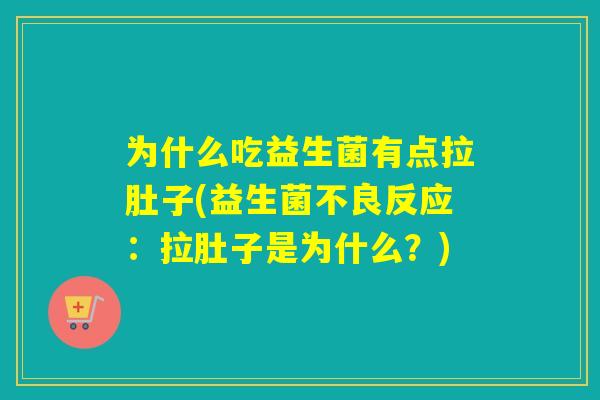 为什么吃益生菌有点拉肚子(益生菌不良反应:拉肚子是为什么?) 为什么吃益生菌有点拉肚子(益生菌不良反应:拉肚子是为什么?)