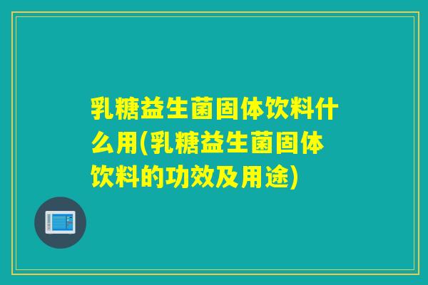 乳糖益生菌固体饮料什么用(乳糖益生菌固体饮料的功效及用途)