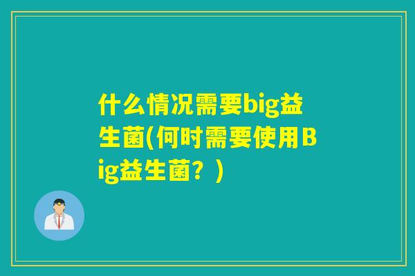 什么情况需要big益生菌(何时需要使用Big益生菌？)