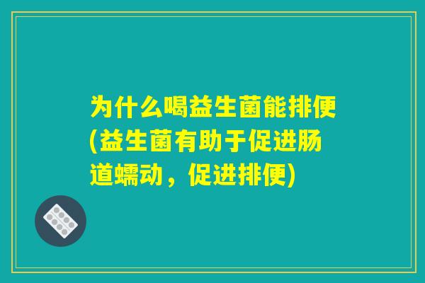 为什么喝益生菌能排便(益生菌有助于促进肠道蠕动,促进排便) 为什么喝益生菌能排便(益生菌有助于促进肠道蠕动,促进排便)