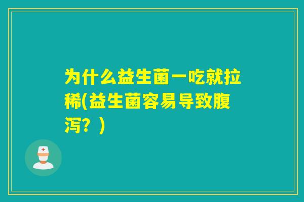 为什么益生菌一吃就拉稀(益生菌容易导致?) 为什么益生菌一吃就拉稀(益生菌容易导致?)