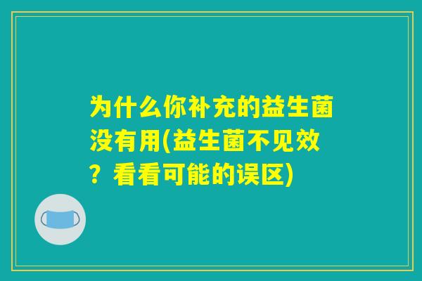 为什么你补充的益生菌没有用(益生菌不见效？看看可能的误区)