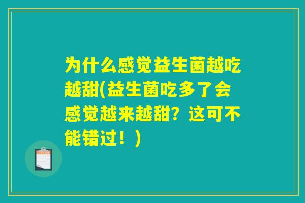 为什么感觉益生菌越吃越甜(益生菌吃多了会感觉越来越甜？这可不能错过！)