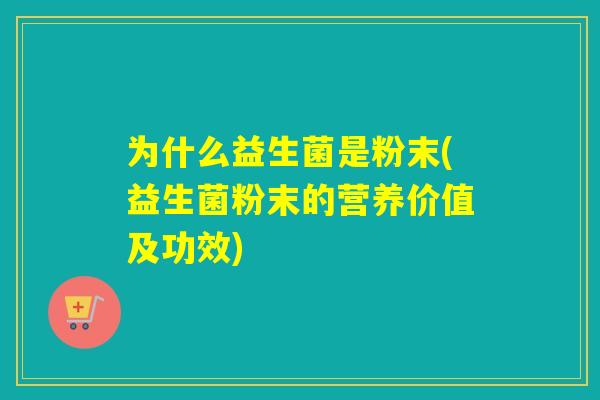 为什么益生菌是粉末(益生菌粉末的营养价值及功效) 为什么益生菌是粉末(益生菌粉末的营养价值及功效)