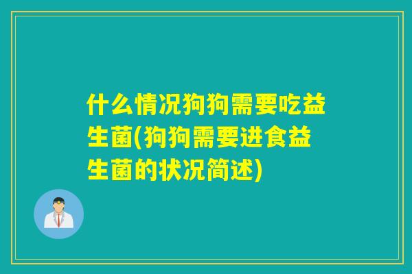 什么情况狗狗需要吃益生菌(狗狗需要进食益生菌的状况简述) 什么情况狗狗需要吃益生菌(狗狗需要进食益生菌的状况简述)
