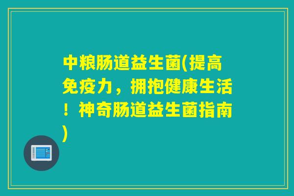 中粮肠道益生菌(提高力,拥抱健康生活!神奇肠道益生菌指南) 中粮肠道益生菌(提高力,拥抱健康生活!神奇肠道益生菌指南)